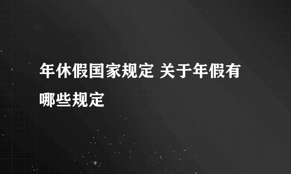 年休假国家规定 关于年假有哪些规定