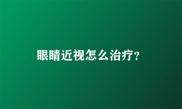 眼睛近视怎么治疗？