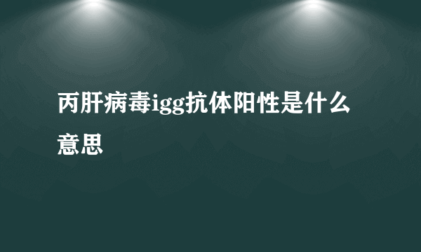 丙肝病毒igg抗体阳性是什么意思