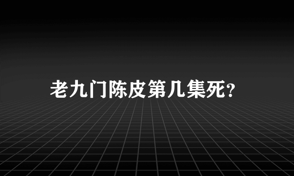 老九门陈皮第几集死？