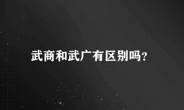 武商和武广有区别吗？