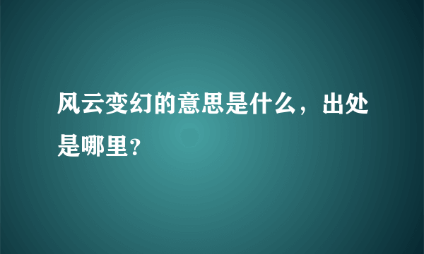 风云变幻的意思是什么，出处是哪里？