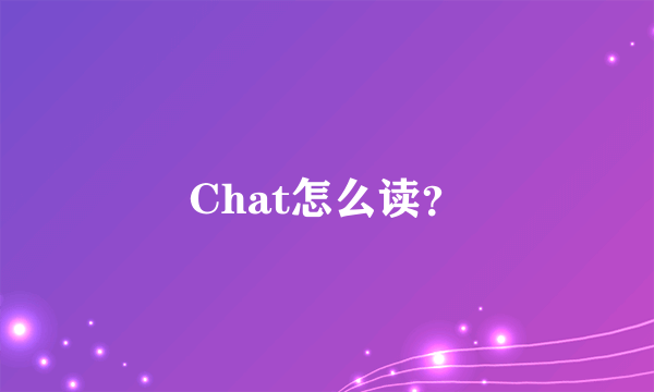 Chat怎么读？