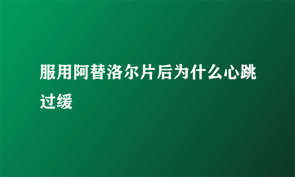 服用阿替洛尔片后为什么心跳过缓