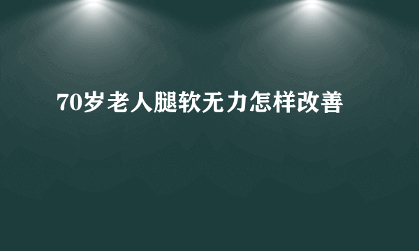 70岁老人腿软无力怎样改善