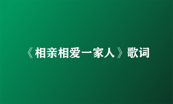 《相亲相爱一家人》歌词