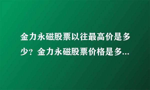 金力永磁股票以往最高价是多少？金力永磁股票价格是多少？金力永磁什么时候涨停？