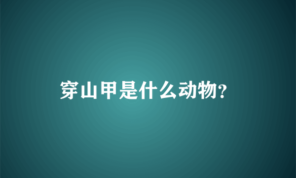 穿山甲是什么动物？