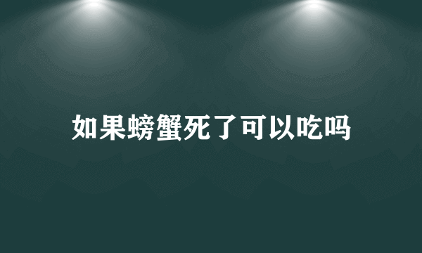 如果螃蟹死了可以吃吗