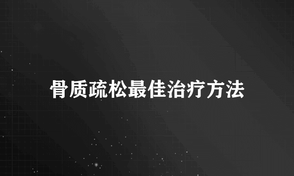 骨质疏松最佳治疗方法