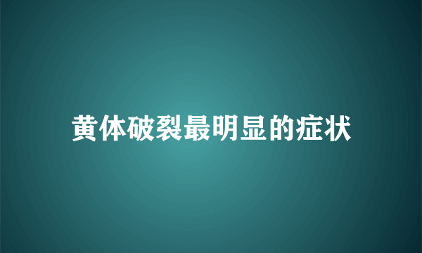 黄体破裂最明显的症状