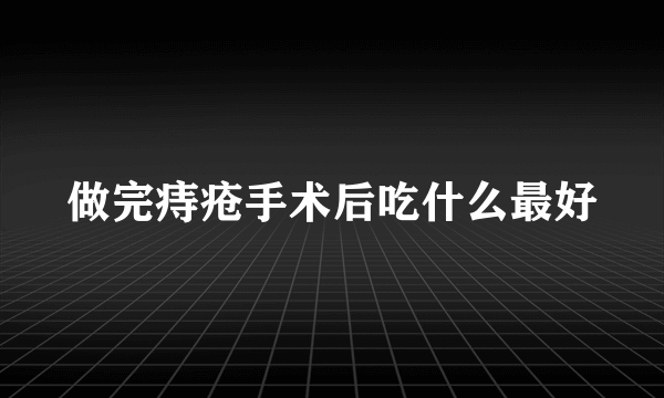 做完痔疮手术后吃什么最好