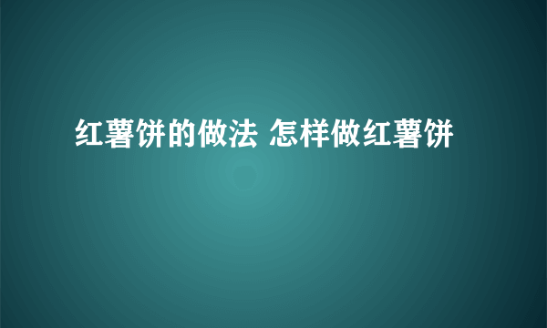 红薯饼的做法 怎样做红薯饼