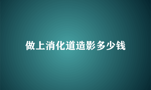 做上消化道造影多少钱