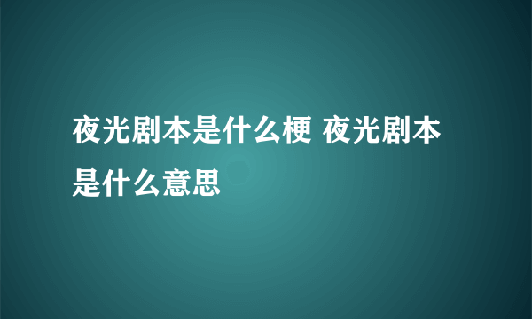 夜光剧本是什么梗 夜光剧本是什么意思