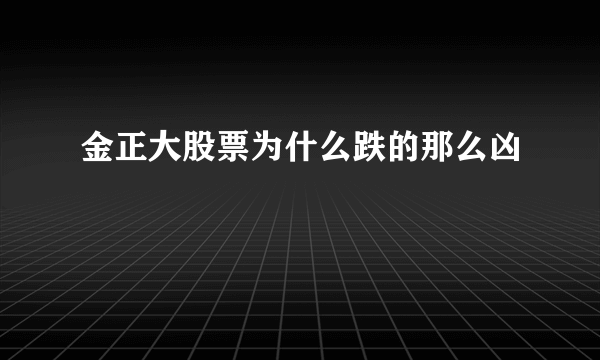 金正大股票为什么跌的那么凶 