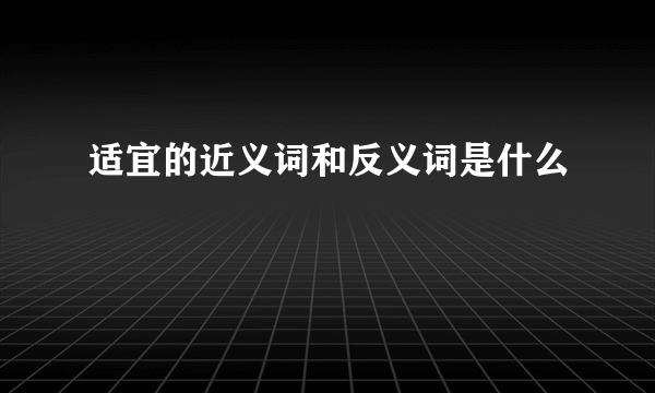 适宜的近义词和反义词是什么