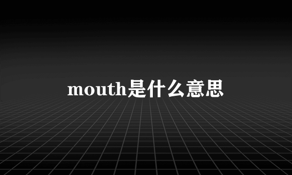 mouth是什么意思