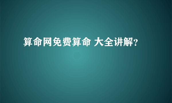 算命网免费算命 大全讲解？