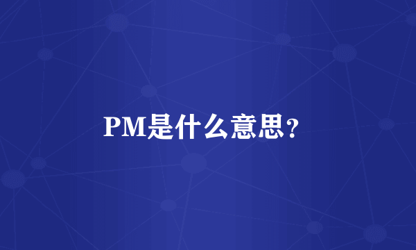 PM是什么意思？