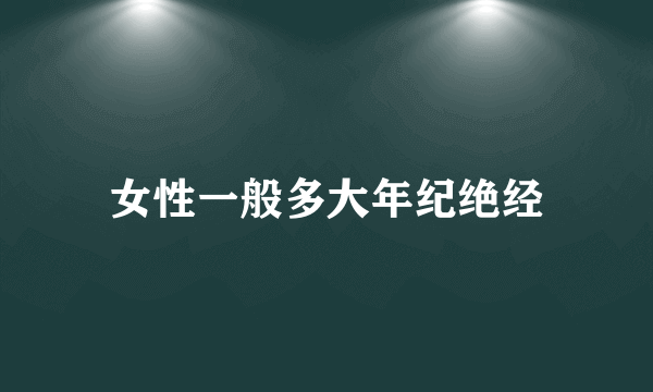 女性一般多大年纪绝经