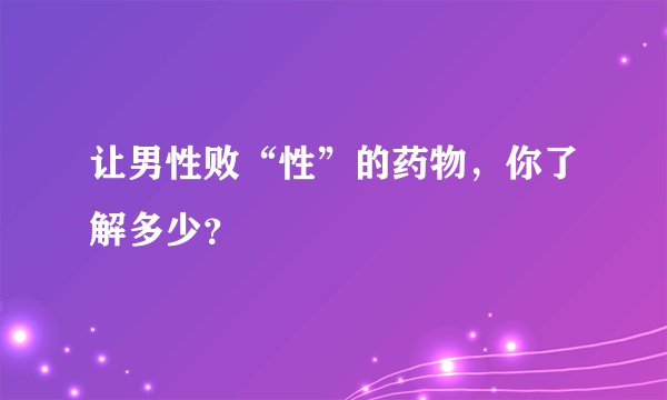 让男性败“性”的药物，你了解多少？