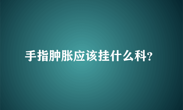 手指肿胀应该挂什么科？