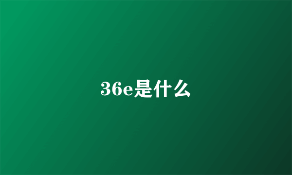 36e是什么