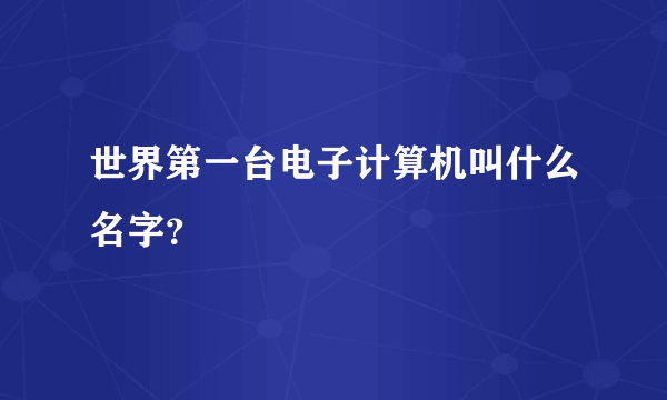 世界第一台电子计算机叫什么名字？