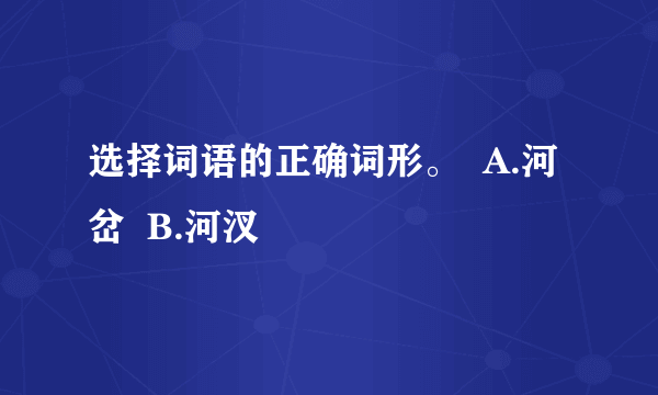 选择词语的正确词形。  A.河岔  B.河汊