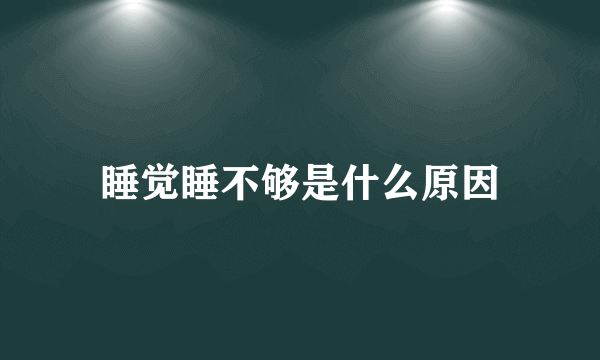 睡觉睡不够是什么原因