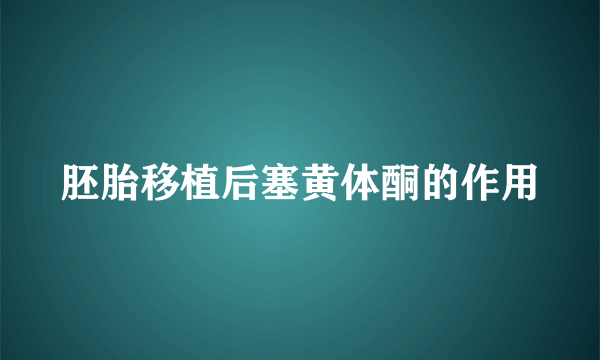 胚胎移植后塞黄体酮的作用