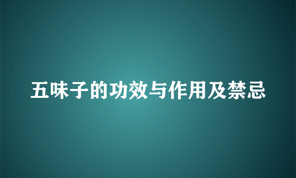 五味子的功效与作用及禁忌