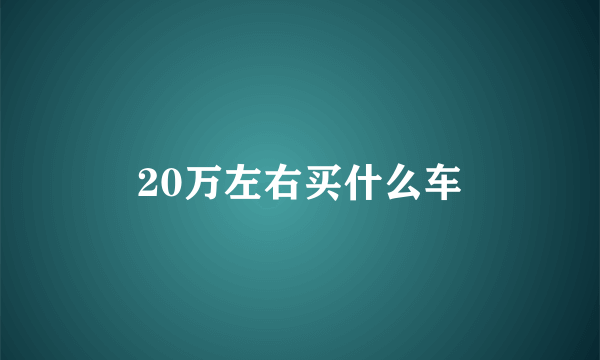 20万左右买什么车