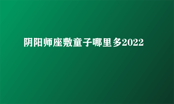 阴阳师座敷童子哪里多2022