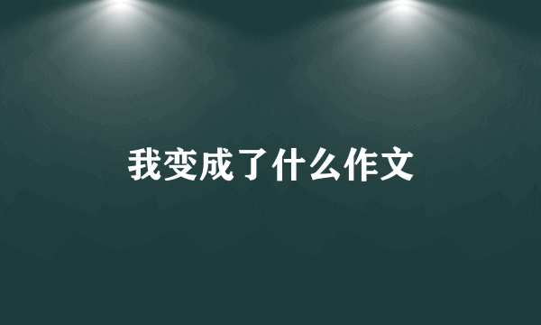 我变成了什么作文