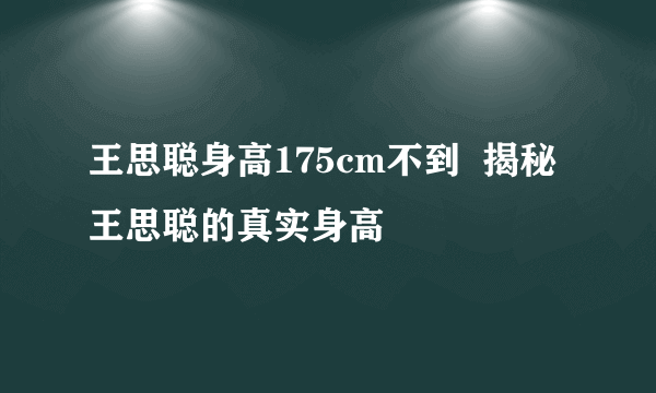 王思聪身高175cm不到  揭秘王思聪的真实身高