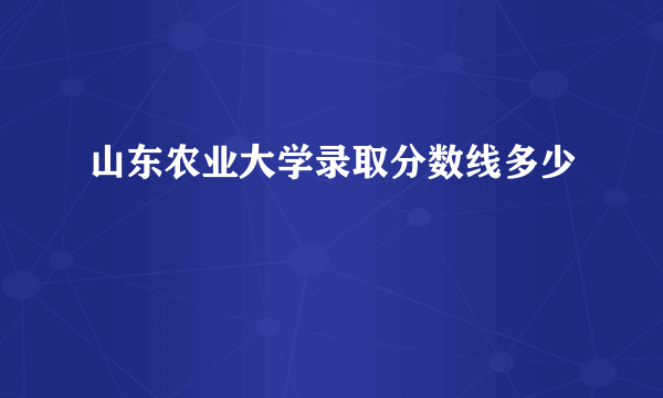 山东农业大学录取分数线多少