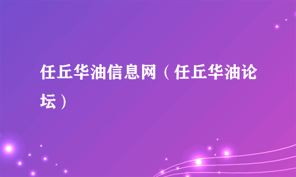 任丘华油信息网（任丘华油论坛）