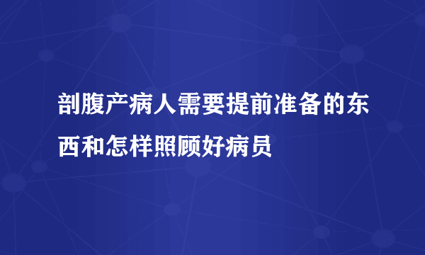 剖腹产病人需要提前准备的东西和怎样照顾好病员