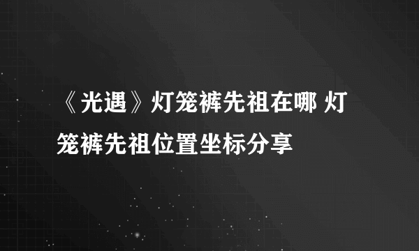 《光遇》灯笼裤先祖在哪 灯笼裤先祖位置坐标分享