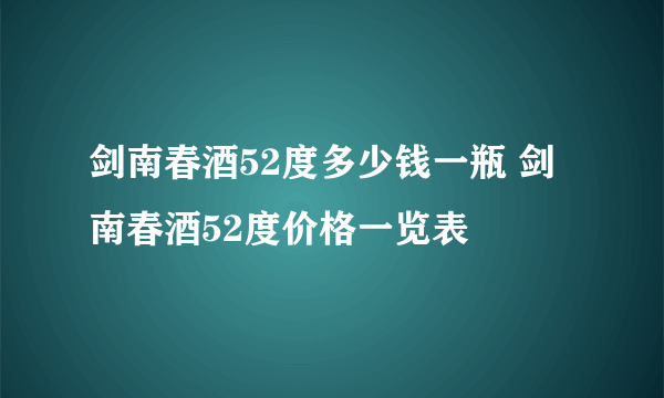 剑南春酒52度多少钱一瓶 剑南春酒52度价格一览表