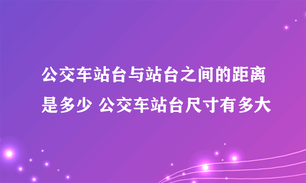 公交车站台与站台之间的距离是多少 公交车站台尺寸有多大