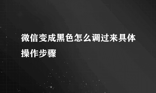 微信变成黑色怎么调过来具体操作步骤