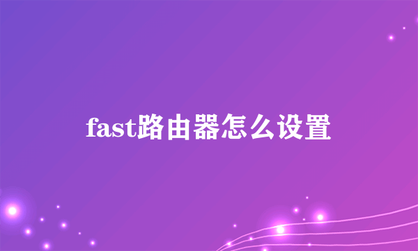 fast路由器怎么设置