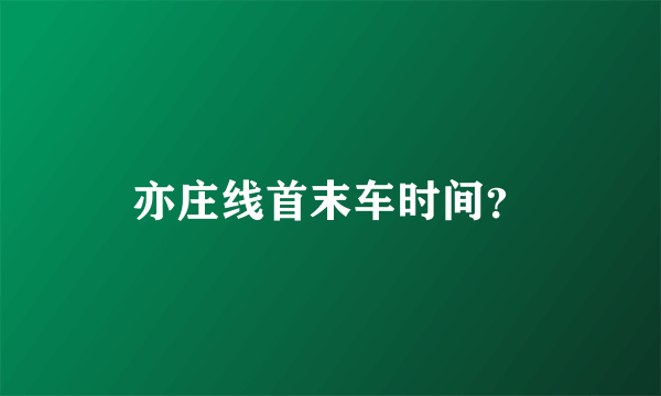 亦庄线首末车时间？