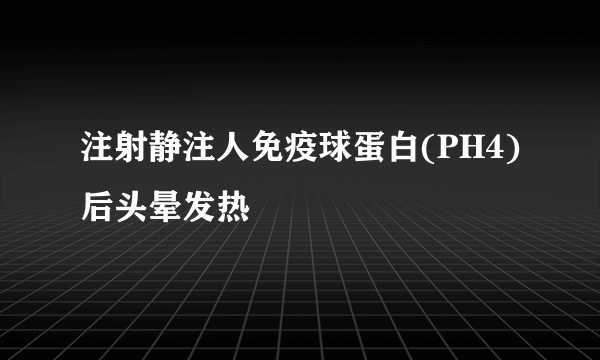 注射静注人免疫球蛋白(PH4)后头晕发热