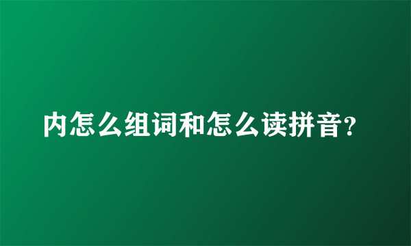 内怎么组词和怎么读拼音？