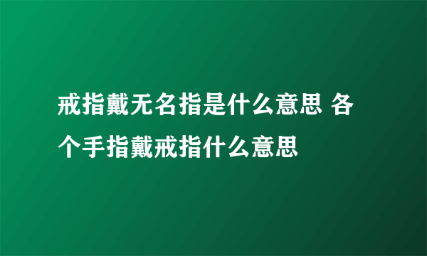 戒指戴无名指是什么意思 各个手指戴戒指什么意思