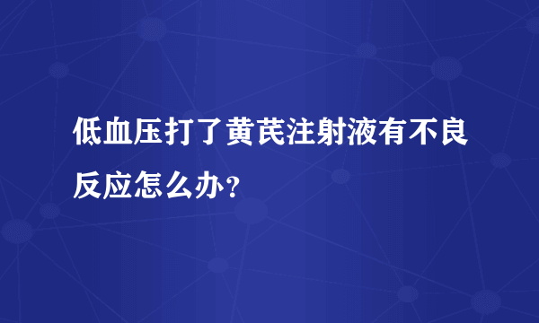 低血压打了黄芪注射液有不良反应怎么办？